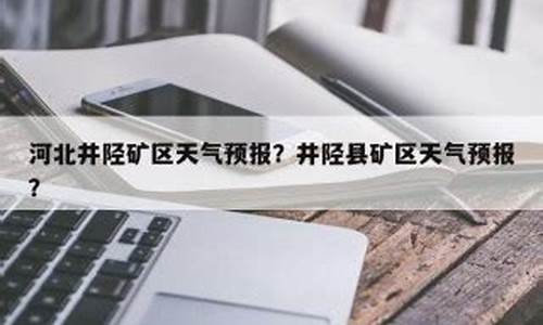 石家庄天气预报_井陉天气预报