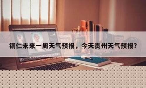 铜仁未来几天天气_铜仁未来一周天气情况分析报告
