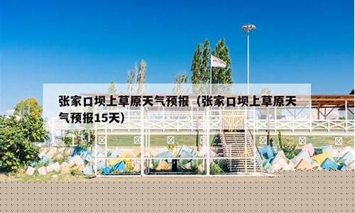 张家口坝上天气预报一周7天_张家口坝上天气预报