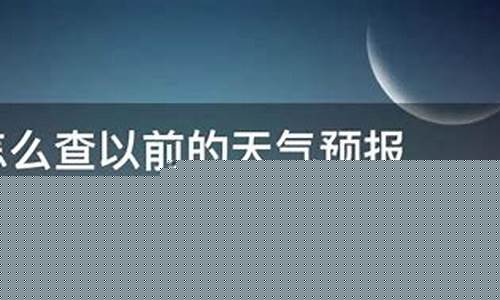 以前的天气情况怎么查_以前的天气预报怎么查询