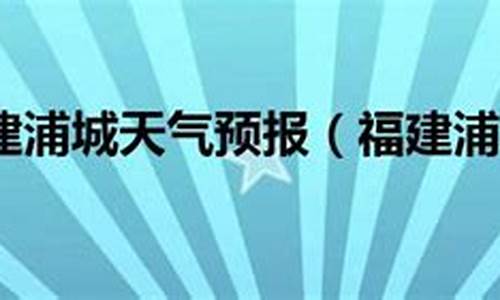 浦城天气预报时间表_浦城天气预报时间