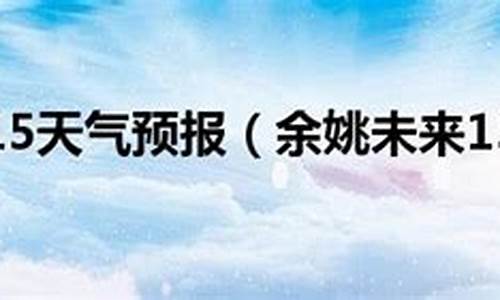 余姚未来15天天气预报情况_余姚未来15天天气预报