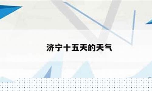 济宁十五天气预报15天_济宁十五天气预报15天查询