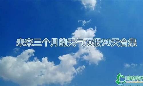 未来三个月的天气预报_未来三个月的天气预报90天济南